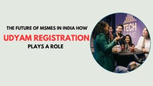 The Future of MSMEs in India: How Udyam Registration Plays a Role