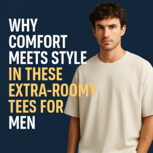 Why Comfort Meets Style in These Extra-Roomy Tees for Men