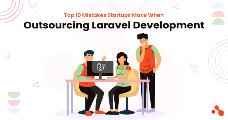 Top 10 Mistakes Startups Make When Outsourcing Laravel Development