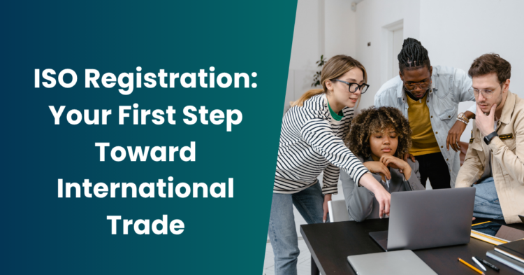 ISO Registration: Your First Step Toward International Trade