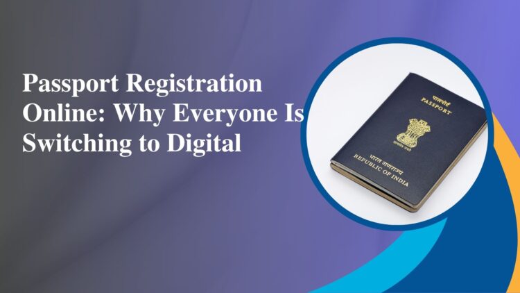 Passport Registration Online Why Everyone Is Switching to Digital