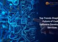 Top Trends Shaping the Future of Custom Software Development Services