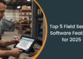 Top 5 Field Service Software Features for 2025 and Beyond